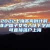 2022上海高考倒计时，非沪籍子女考入以下学校可直接落户上海