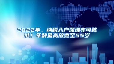 2022年，纳税入户深圳亦可核准！年龄最高放宽至55岁