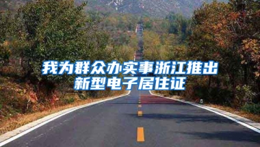 我为群众办实事浙江推出新型电子居住证