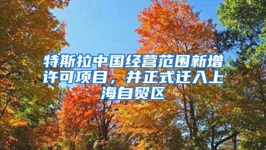 特斯拉中国经营范围新增许可项目，并正式迁入上海自贸区