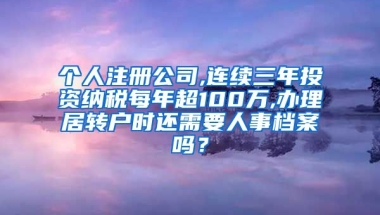 个人注册公司,连续三年投资纳税每年超100万,办理居转户时还需要人事档案吗？