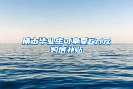 博士毕业生可享受6万元购房补贴