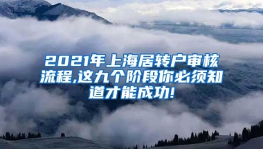 2021年上海居转户审核流程,这九个阶段你必须知道才能成功!