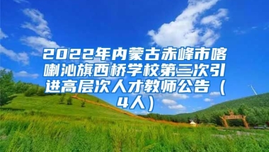 2022年内蒙古赤峰市喀喇沁旗西桥学校第三次引进高层次人才教师公告（4人）