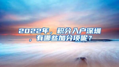 2022年，积分入户深圳，有哪些加分项呢？