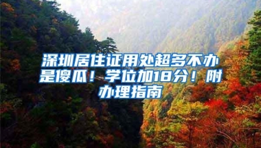 深圳居住证用处超多不办是傻瓜！学位加18分！附办理指南