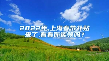 2022年,上海春节补贴来了,看看你能领吗？