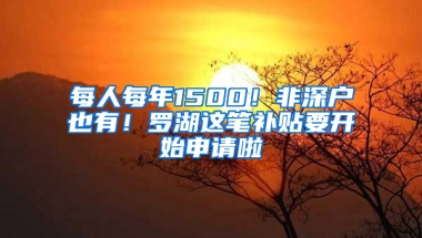 每人每年1500！非深户也有！罗湖这笔补贴要开始申请啦