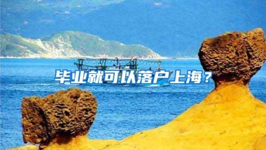 毕业就可以落户上海？