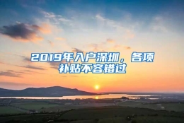 2019年入户深圳，各项补贴不容错过