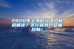 2020年上海积分落户新政解读？实行居转户总量控制！