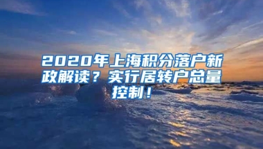 2020年上海积分落户新政解读？实行居转户总量控制！