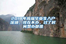 2018年应届毕业生入户深圳，现在不办，过了时间想办都难