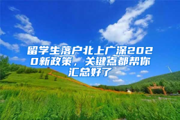 留学生落户北上广深2020新政策，关键点都帮你汇总好了