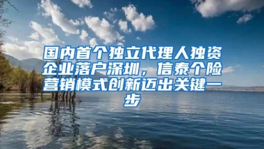 国内首个独立代理人独资企业落户深圳，信泰个险营销模式创新迈出关键一步