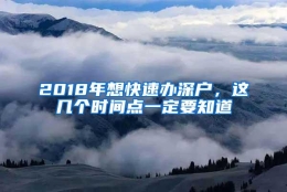 2018年想快速办深户，这几个时间点一定要知道