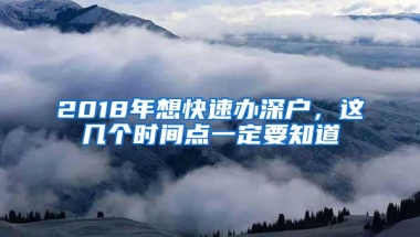 2018年想快速办深户，这几个时间点一定要知道