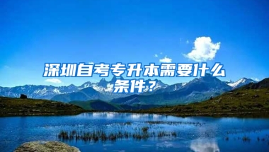 深圳自考专升本需要什么条件？