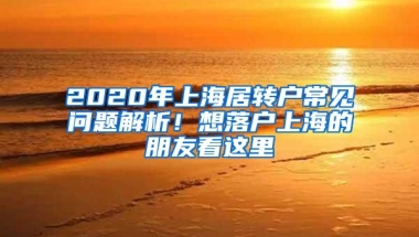 2020年上海居转户常见问题解析！想落户上海的朋友看这里→