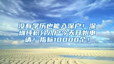 没有学历也能入深户！深圳纯积分入户今天开始申请！指标10000个！