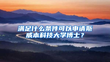 满足什么条件可以申请斯威本科技大学博士？