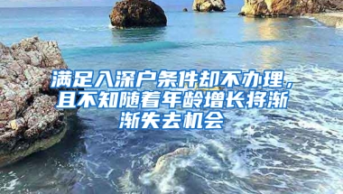 满足入深户条件却不办理，且不知随着年龄增长将渐渐失去机会