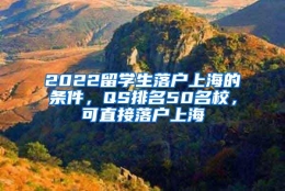 2022留学生落户上海的条件，QS排名50名校，可直接落户上海