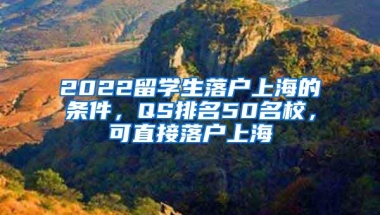 2022留学生落户上海的条件，QS排名50名校，可直接落户上海