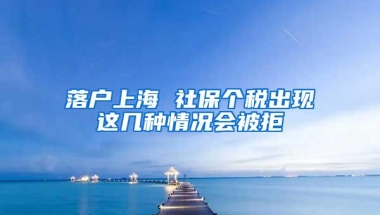 落户上海 社保个税出现这几种情况会被拒