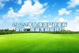 2022年上海落户政策新变化：应届生和居转户