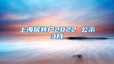 上海居转户2022 公示3月