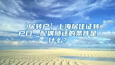 【居转户】上海居住证转户口，配偶随迁的条件是什么？