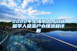 2022年上海市人才引进留学人员落户办理流程详解