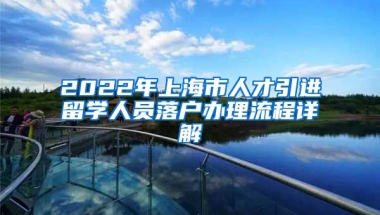 2022年上海市人才引进留学人员落户办理流程详解