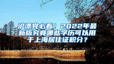 沪漂党必看！2022年最新版究竟哪些学历可以用于上海居住证积分？