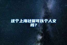 这个上海社保可以个人交吗？