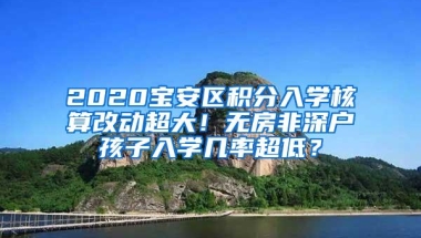 2020宝安区积分入学核算改动超大！无房非深户孩子入学几率超低？