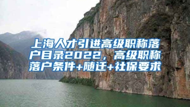 上海人才引进高级职称落户目录2022，高级职称落户条件+随迁+社保要求