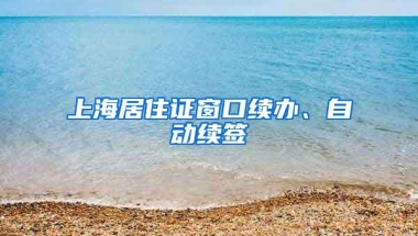 上海居住证窗口续办、自动续签