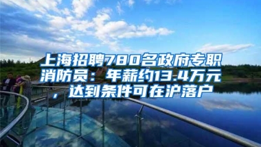 上海招聘780名政府专职消防员：年薪约13.4万元，达到条件可在沪落户