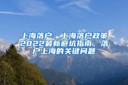 上海落户：上海落户政策2022最新避坑指南，落户上海的关键问题