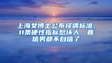 上海女博士公布择偶标准，11条硬性指标愁坏人，普信男都不自信了