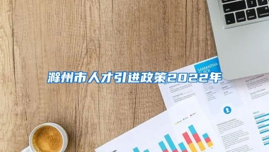 滁州市人才引进政策2022年