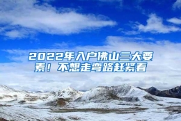 2022年入户佛山三大要素！不想走弯路赶紧看