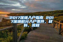 2017深圳入户指南 2017深圳积分入户条件、材料、流程