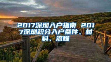 2017深圳入户指南 2017深圳积分入户条件、材料、流程