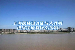 上海居住证A证与人才引进居住证有什么区别