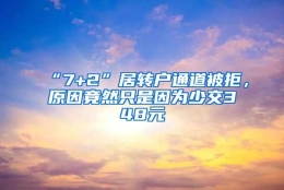 “7+2”居转户通道被拒，原因竟然只是因为少交348元