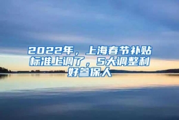 2022年，上海春节补贴标准上调了，5大调整利好参保人