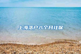 上海落户六个月社保